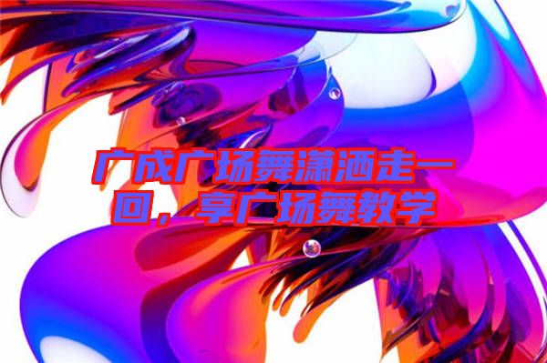 廣成廣場(chǎng)舞瀟灑走一回，享廣場(chǎng)舞教學(xué)