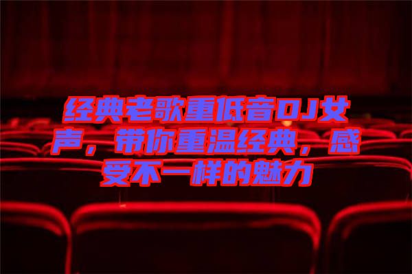 經(jīng)典老歌重低音DJ女聲，帶你重溫經(jīng)典，感受不一樣的魅力