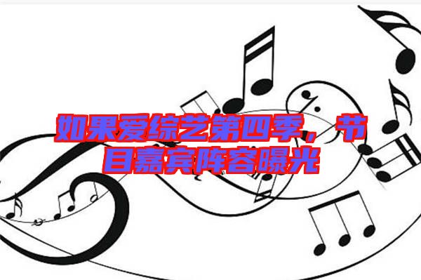 如果愛(ài)綜藝第四季，節(jié)目嘉賓陣容曝光