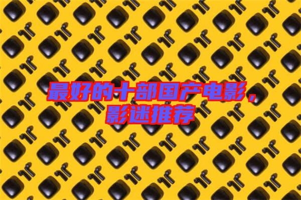 最好的十部國產(chǎn)電影，影迷推薦