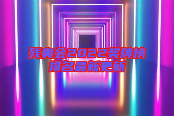 殘奧會(huì)2022獎(jiǎng)牌榜排名最新更新