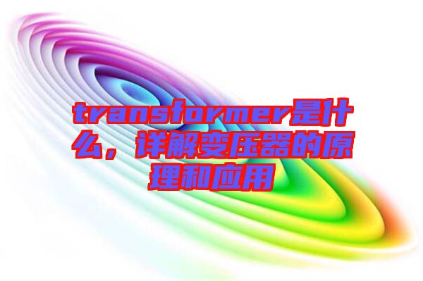 transformer是什么，詳解變壓器的原理和應(yīng)用