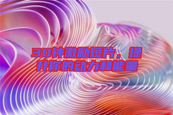 30鐘激勵短片，提升你的動力和能量