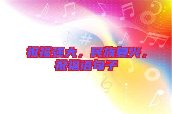 祝福強(qiáng)大，民族復(fù)興，祝福語句子