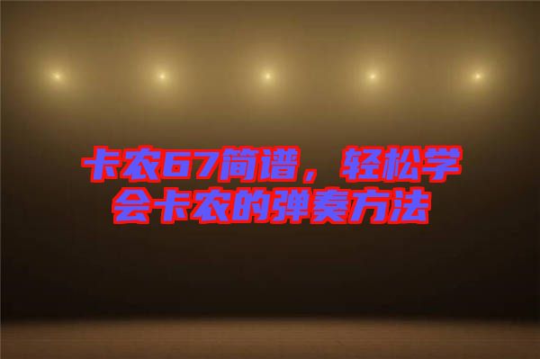 卡農(nóng)67簡譜，輕松學(xué)會卡農(nóng)的彈奏方法