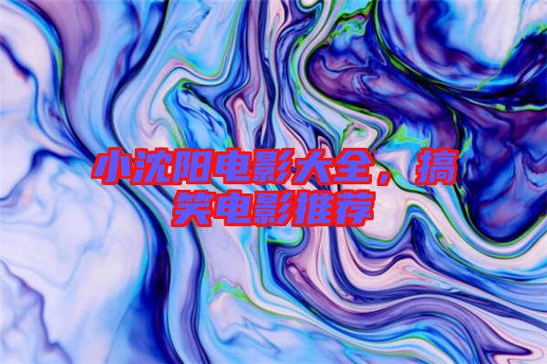 小沈陽電影大全，搞笑電影推薦