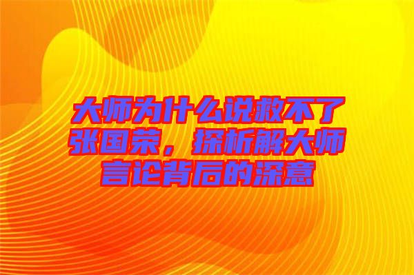 大師為什么說救不了張國榮，探析解大師言論背后的深意