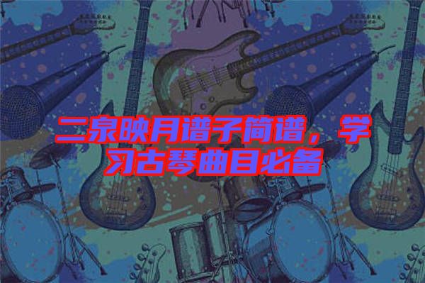 二泉映月譜子簡(jiǎn)譜，學(xué)習(xí)古琴曲目必備