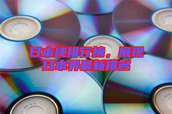 日本純排行榜，展現(xiàn)日本界最新排名