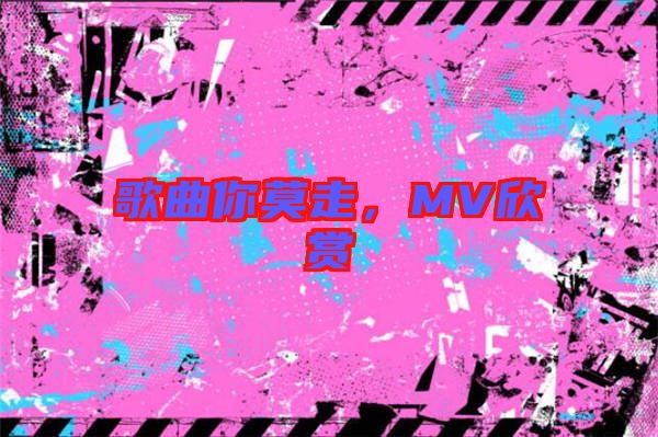 歌曲你莫走，MV欣賞