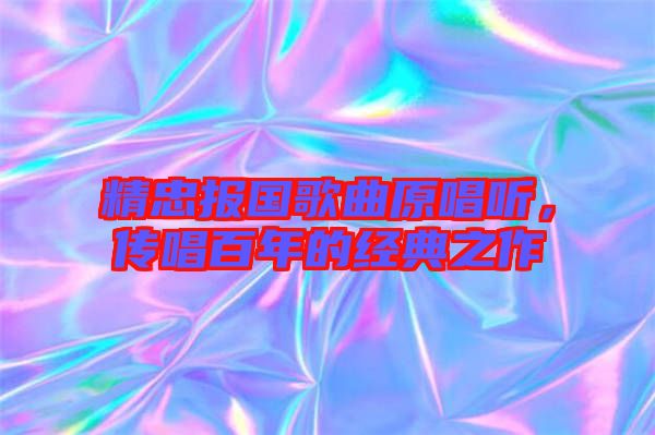 精忠報國歌曲原唱聽，傳唱百年的經(jīng)典之作