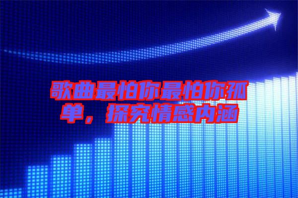 歌曲最怕你最怕你孤單，探究情感內(nèi)涵