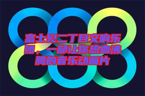 富士見(jiàn)二丁目交響樂(lè)團(tuán)，一部讓你熱血沸騰的音樂(lè)動(dòng)畫(huà)片