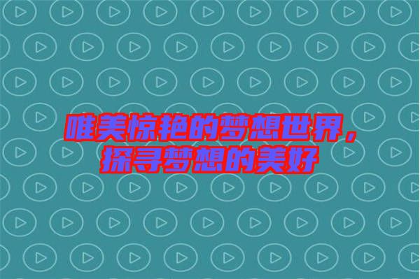 唯美驚艷的夢(mèng)想世界，探尋夢(mèng)想的美好