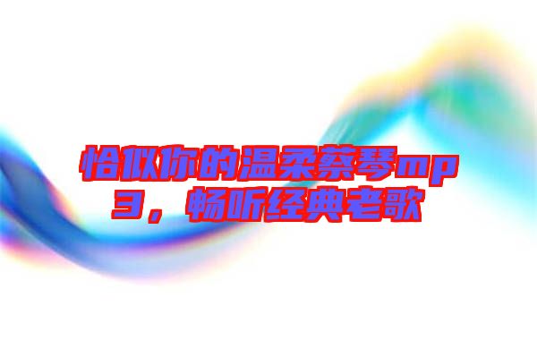 恰似你的溫柔蔡琴mp3，暢聽(tīng)經(jīng)典老歌