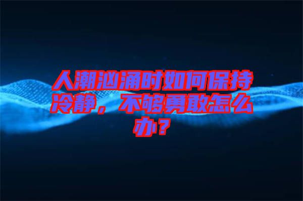 人潮洶涌時(shí)如何保持冷靜，不夠勇敢怎么辦？