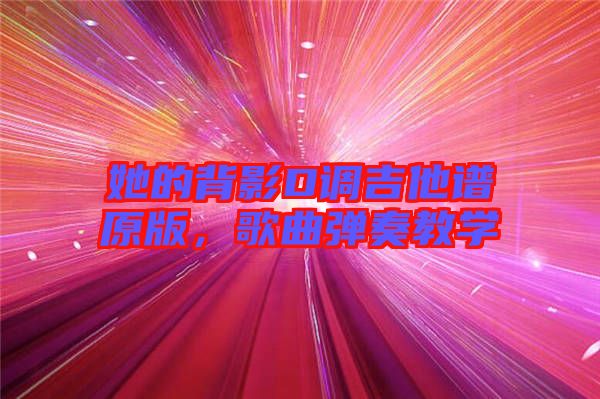 她的背影D調(diào)吉他譜原版，歌曲彈奏教學(xué)