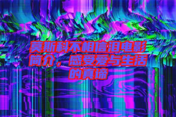 莫斯科不相信淚電影簡介，感受愛與生活的真諦