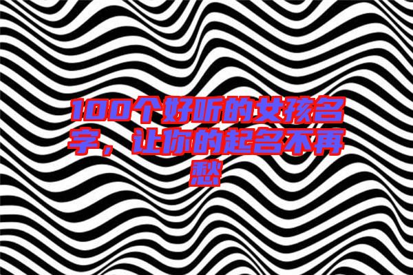 100個(gè)好聽(tīng)的女孩名字，讓你的起名不再愁