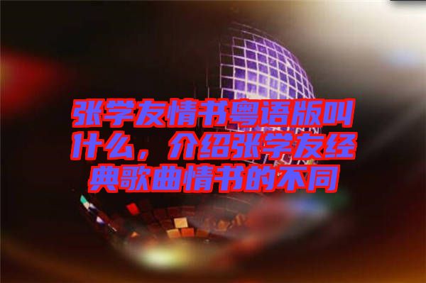 張學(xué)友情書粵語版叫什么，介紹張學(xué)友經(jīng)典歌曲情書的不同