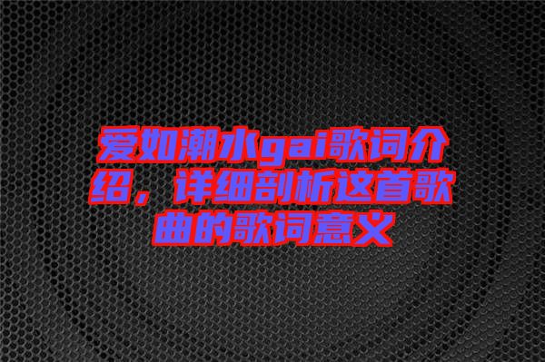 愛如潮水gai歌詞介紹，詳細(xì)剖析這首歌曲的歌詞意義