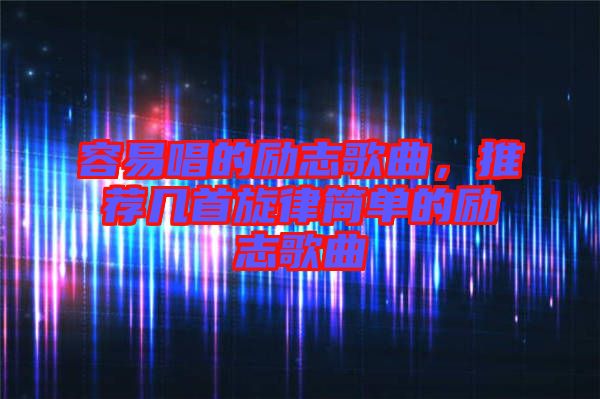 容易唱的勵(lì)志歌曲，推薦幾首旋律簡單的勵(lì)志歌曲