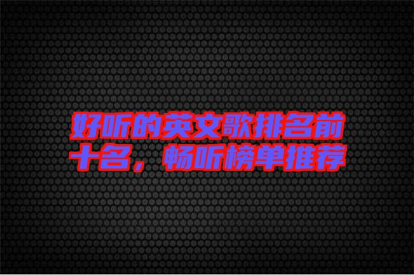 好聽的英文歌排名前十名，暢聽榜單推薦