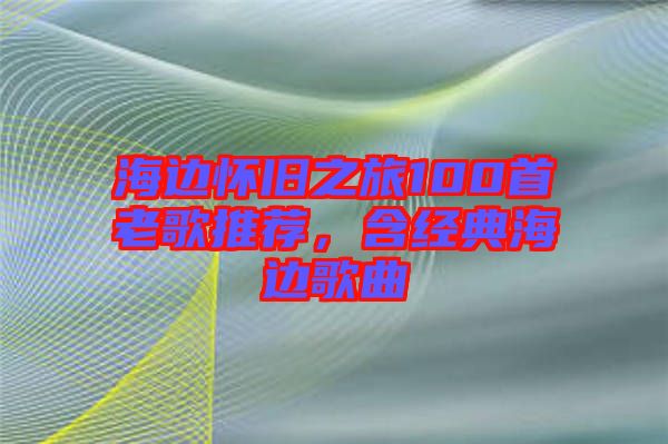 海邊懷舊之旅100首老歌推薦，含經(jīng)典海邊歌曲