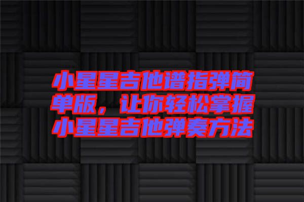 小星星吉他譜指彈簡(jiǎn)單版，讓你輕松掌握小星星吉他彈奏方法