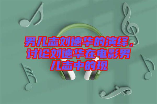 男兒志劉德華的演繹，討論劉德華在電影男兒志中的現(xiàn)