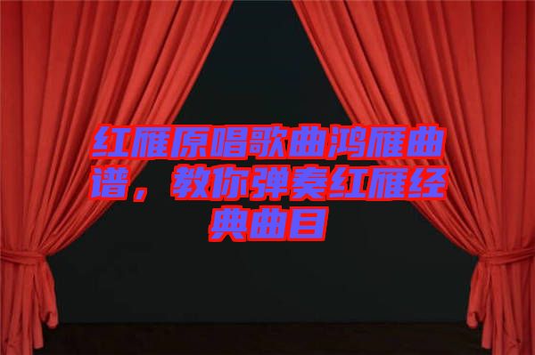 紅雁原唱歌曲鴻雁曲譜，教你彈奏紅雁經(jīng)典曲目