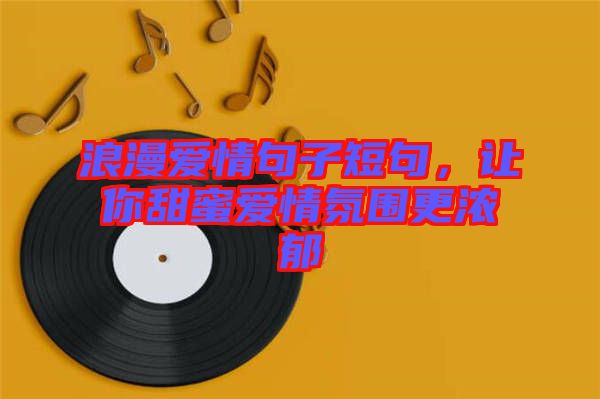 浪漫愛情句子短句，讓你甜蜜愛情氛圍更濃郁