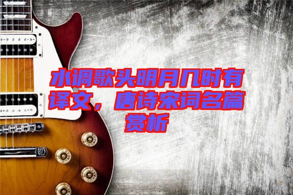 水調(diào)歌頭明月幾時(shí)有譯文，唐詩宋詞名篇賞析