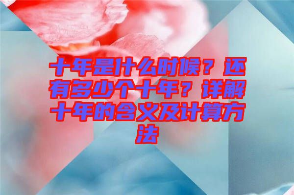 十年是什么時候？還有多少個十年？詳解十年的含義及計算方法