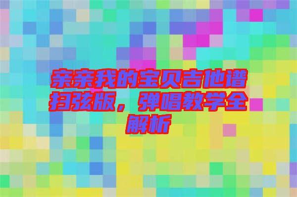 親親我的寶貝吉他譜掃弦版，彈唱教學(xué)全解析