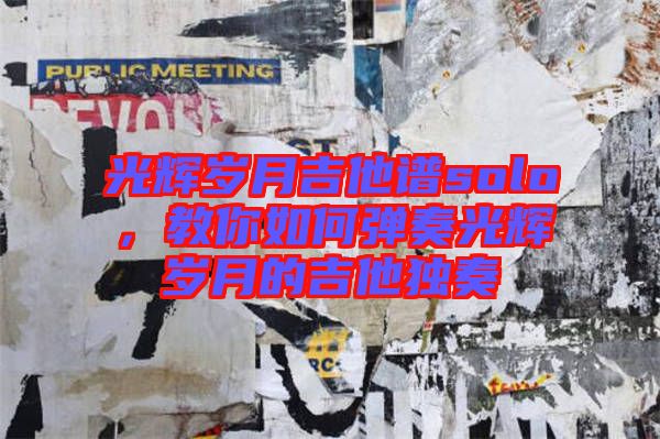 光輝歲月吉他譜solo，教你如何彈奏光輝歲月的吉他獨(dú)奏