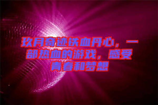 玖月奇跡鐵血丹心，一部熱血的游戲，感受青春和夢想