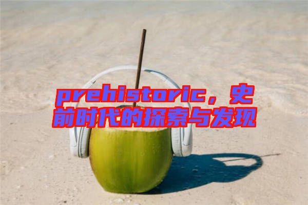prehistoric，史前時代的探索與發(fā)現(xiàn)