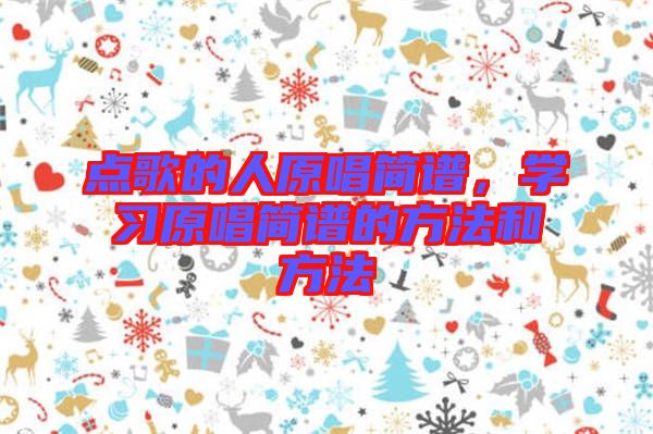 點(diǎn)歌的人原唱簡(jiǎn)譜，學(xué)習(xí)原唱簡(jiǎn)譜的方法和方法