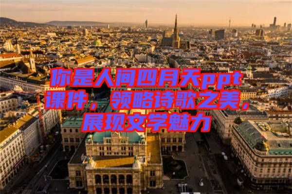 你是人間四月天ppt課件，領略詩歌之美，展現(xiàn)文學魅力