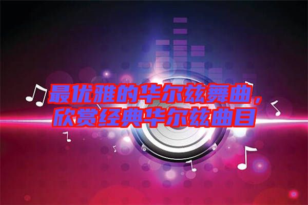 最優(yōu)雅的華爾茲舞曲，欣賞經(jīng)典華爾茲曲目