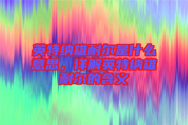英特納雄耐爾是什么意思，詳解英特納雄耐爾的含義