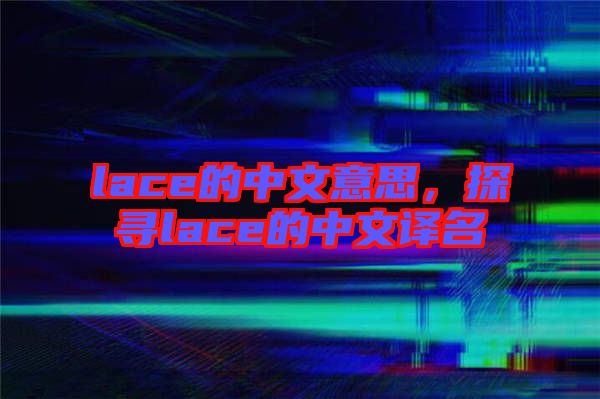lace的中文意思，探尋lace的中文譯名