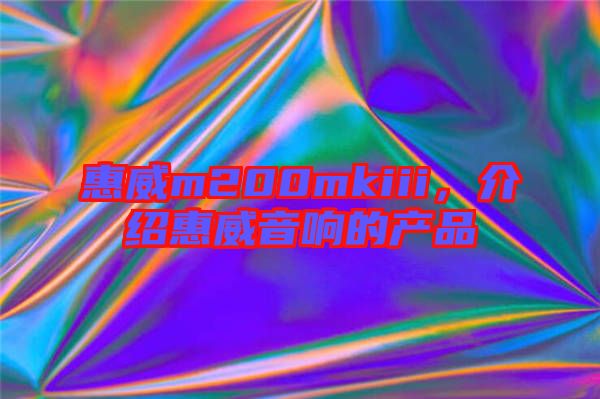 惠威m200mkiii，介紹惠威音響的產(chǎn)品