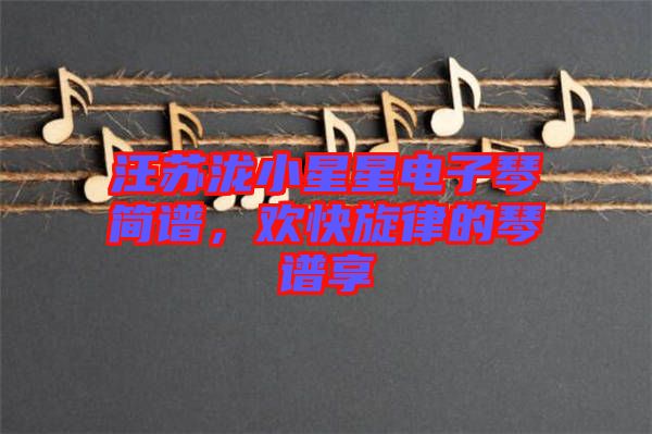 汪蘇瀧小星星電子琴簡譜，歡快旋律的琴譜享