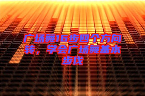 廣場(chǎng)舞16步四個(gè)方向轉(zhuǎn)，學(xué)會(huì)廣場(chǎng)舞基本步伐