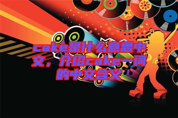 cake是什么意思中文，介紹cake一詞的中文含義