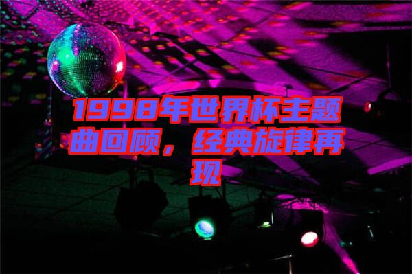 1998年世界杯主題曲回顧，經(jīng)典旋律再現(xiàn)