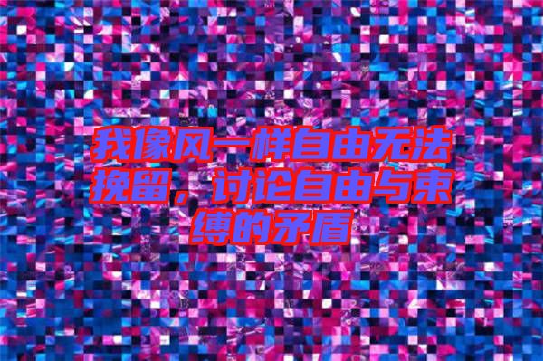 我像風一樣自由無法挽留，討論自由與束縛的矛盾