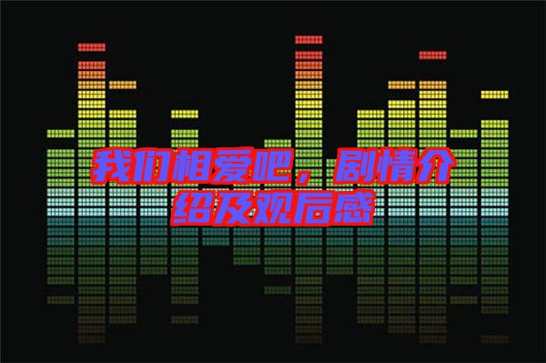 我們相愛吧，劇情介紹及觀后感